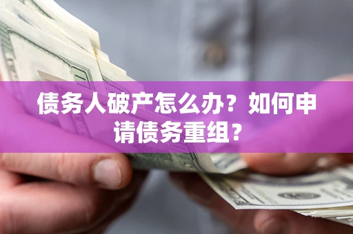 武汉债务人破产怎么办？如何申请债务重组？
