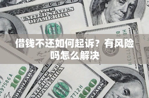 武汉借钱不还如何起诉？有风险吗怎么解决