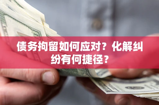 武汉债务拘留如何应对？化解纠纷有何捷径？