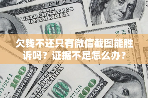 武汉欠钱不还只有微信截图能胜诉吗？证据不足怎么办？