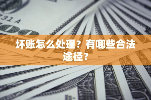 武汉坏账怎么处理？有哪些合法途径？
