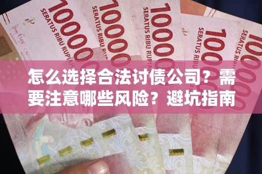 武汉怎么选择合法讨债公司？需要注意哪些风险？避坑指南来了！