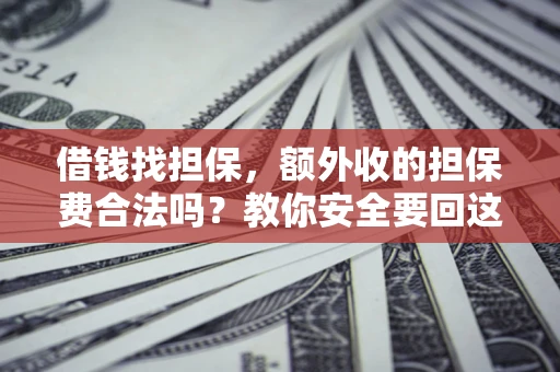 武汉借钱找担保，额外收的担保费合法吗？教你安全要回这笔钱