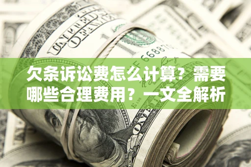 武汉欠条诉讼费怎么计算？需要哪些合理费用？一文全解析