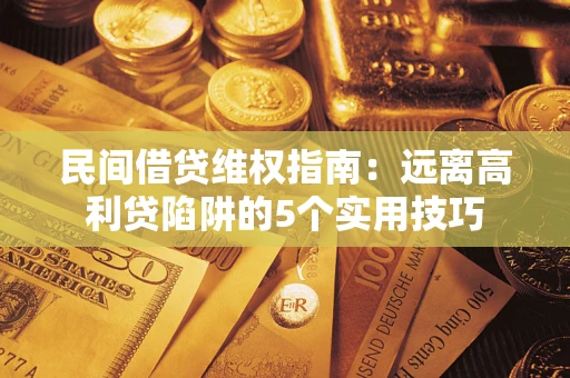 武汉民间借贷维权指南：远离高利贷陷阱的5个实用技巧