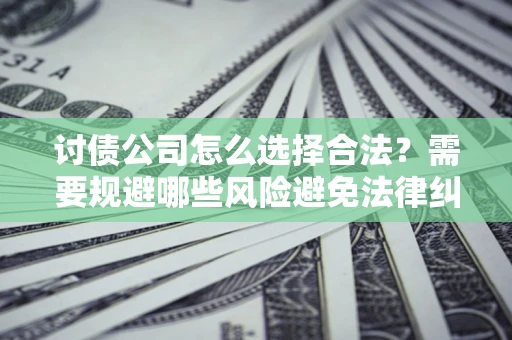 武汉讨债公司怎么选择合法?需要规避哪些风险避免法律纠纷? 武汉讨债公司怎么选择合法?需要规避哪些风险避免法律纠纷?