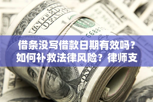 武汉借条没写借款日期有效吗？如何补救法律风险？律师支招