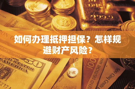 武汉如何办理抵押担保？怎样规避财产风险？