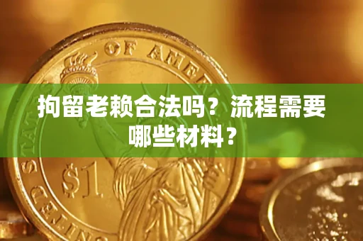 武汉拘留老赖合法吗？流程需要哪些材料？