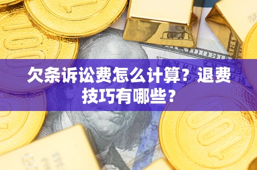 武汉欠条诉讼费怎么计算？退费技巧有哪些？