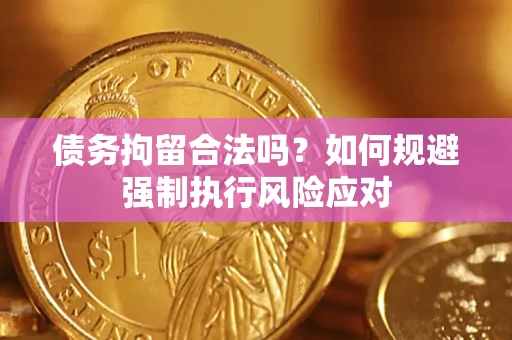 武汉债务拘留合法吗？如何规避强制执行风险应对