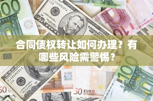 武汉合同债权转让如何办理？有哪些风险需警惕？