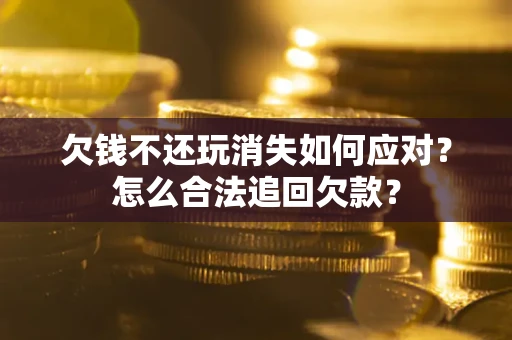 武汉欠钱不还玩消失如何应对？怎么合法追回欠款？