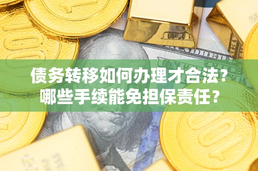 武汉债务转移如何办理才合法？哪些手续能免担保责任？