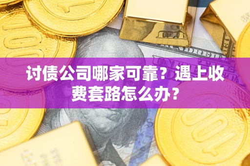 武汉讨债公司哪家可靠？遇上收费套路怎么办？