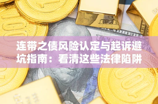 武汉连带之债风险认定与起诉避坑指南：看清这些法律陷阱，避免无辜背债