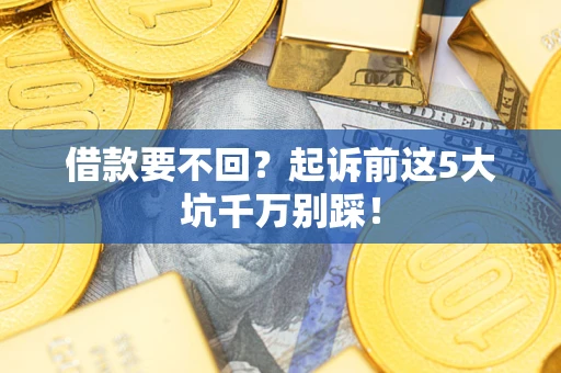 武汉借款要不回？起诉前这5大坑千万别踩！