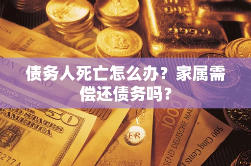 武汉债务人死亡怎么办？家属需偿还债务吗？