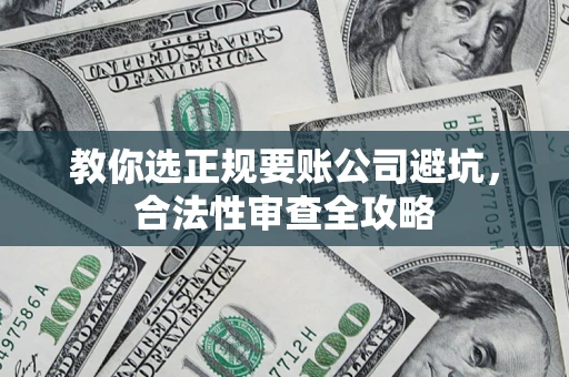 武汉教你选正规要账公司避坑，合法性审查全攻略