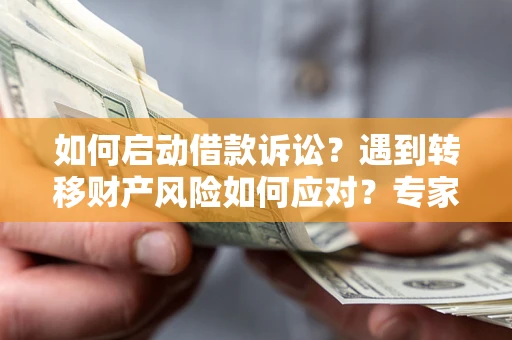 武汉如何启动借款诉讼？遇到转移财产风险如何应对？专家解局支招