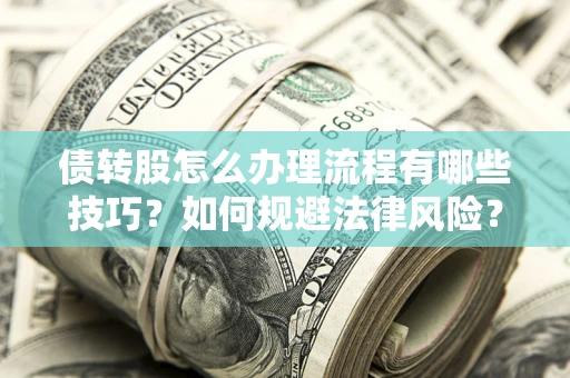 武汉债转股怎么办理流程有哪些技巧？如何规避法律风险？