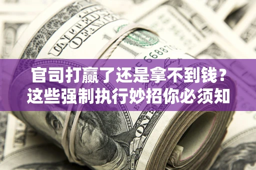 武汉官司打赢了还是拿不到钱？这些强制执行妙招你必须知道