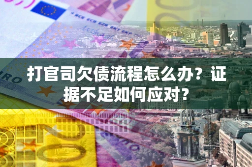武汉打官司欠债流程怎么办？证据不足如何应对？
