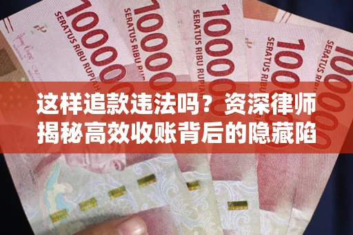 武汉这样追款违法吗？资深律师揭秘高效收账背后的隐藏陷阱
