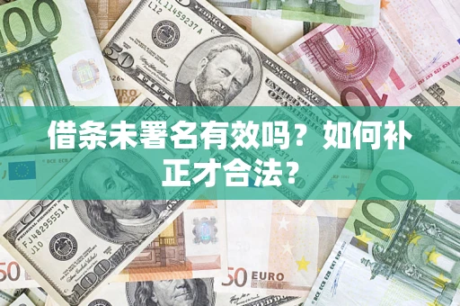 武汉借条未署名有效吗？如何补正才合法？