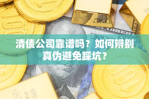 武汉清债公司靠谱吗？如何辨别真伪避免踩坑？