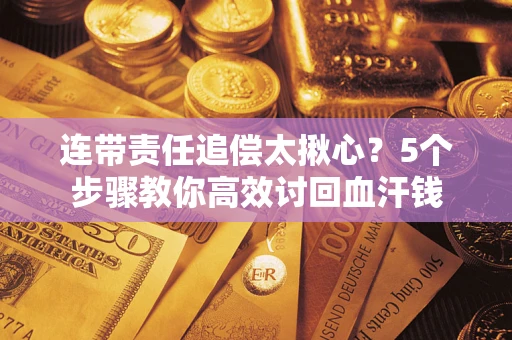 武汉连带责任追偿太揪心？5个步骤教你高效讨回血汗钱