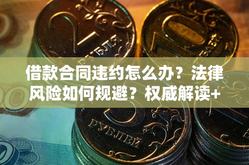 武汉借款合同违约怎么办？法律风险如何规避？权威解读+实用指南