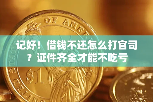 武汉记好！借钱不还怎么打官司？证件齐全才能不吃亏