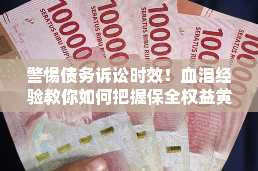 武汉警惕债务诉讼时效！血泪经验教你如何把握保全权益黄金期