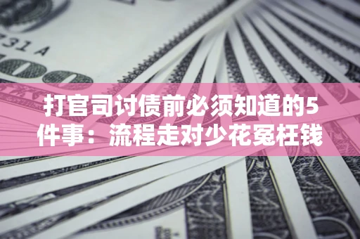 武汉打官司讨债前必须知道的5件事：流程走对少花冤枉钱