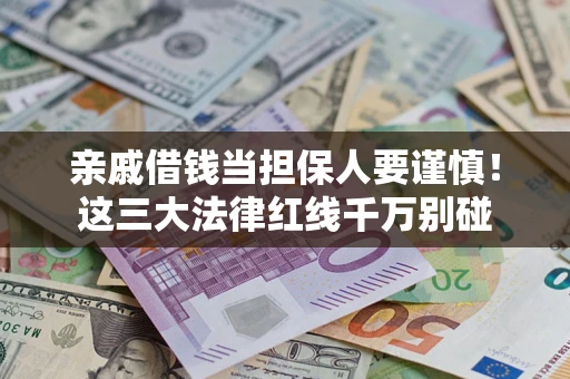武汉亲戚借钱当担保人要谨慎！这三大法律红线千万别碰