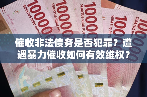 武汉催收非法债务是否犯罪?遭遇暴力催收如何有效维权? 武汉催收非法债务是否犯罪?遭遇暴力催收如何有效维权?