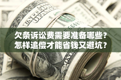 武汉欠条诉讼费需要准备哪些？怎样追偿才能省钱又避坑？