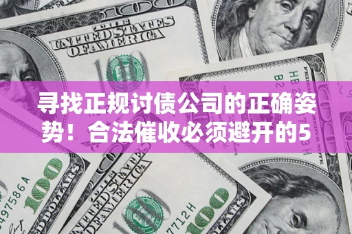 武汉寻找正规讨债公司的正确姿势！合法催收必须避开的5大雷区