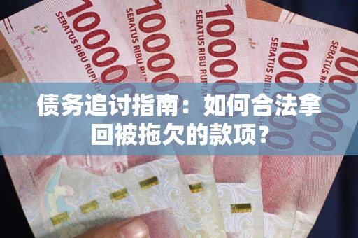武汉债务追讨指南：如何合法拿回被拖欠的款项？