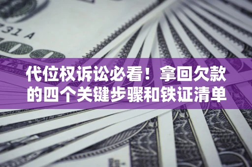 武汉代位权诉讼必看！拿回欠款的四个关键步骤和铁证清单