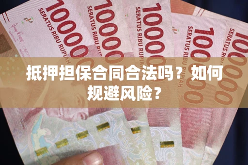 武汉抵押担保合同合法吗？如何规避风险？