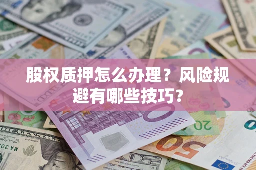 武汉股权质押怎么办理？风险规避有哪些技巧？