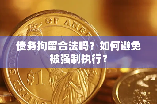 武汉债务拘留合法吗？如何避免被强制执行？