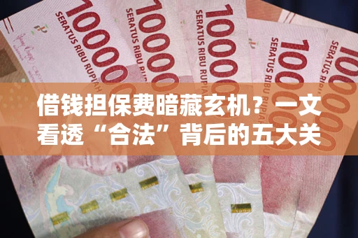 武汉借钱担保费暗藏玄机？一文看透“合法”背后的五大关键陷阱