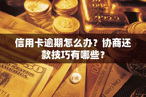 武汉信用卡逾期怎么办？协商还款技巧有哪些？