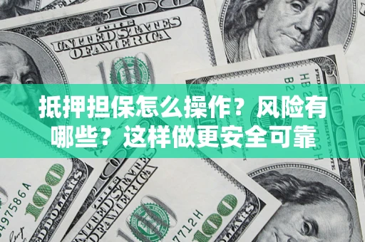 武汉抵押担保怎么操作？风险有哪些？这样做更安全可靠