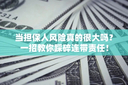 武汉当担保人风险真的很大吗？一招教你踩碎连带责任！