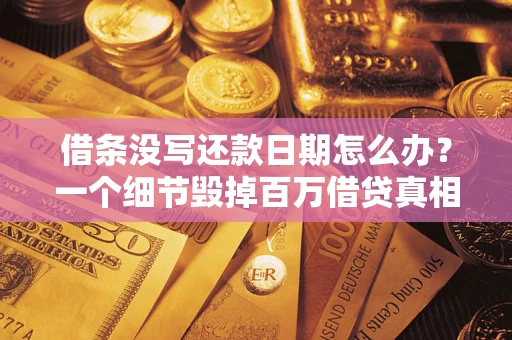 武汉借条没写还款日期怎么办？一个细节毁掉百万借贷真相