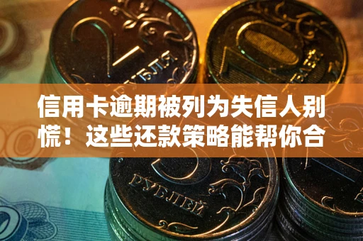 武汉信用卡逾期被列为失信人别慌！这些还款策略能帮你合法止损
